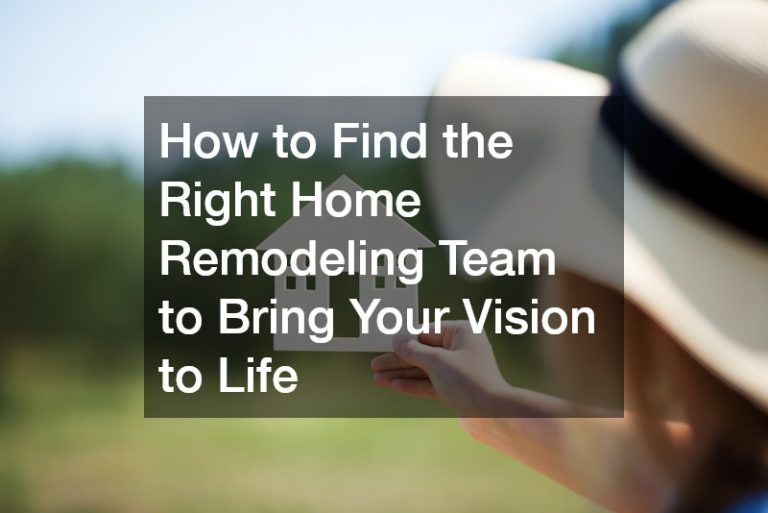 How to Find the Right Home Remodeling Team to Bring Your Vision to Life